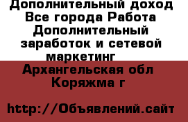 Дополнительный доход - Все города Работа » Дополнительный заработок и сетевой маркетинг   . Архангельская обл.,Коряжма г.